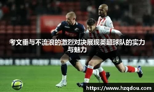 考文垂与不流浪的激烈对决展现英超球队的实力与魅力